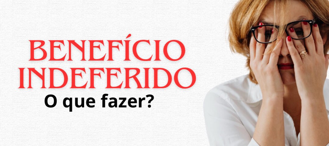 Benefício Indeferido: O Que Fazer